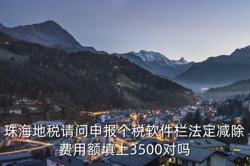 法定減除費(fèi)用額是什么，珠海地稅請問申報(bào)個(gè)稅軟件欄法定減除費(fèi)用額填上3500對嗎