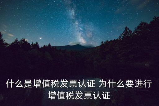 什么是增值稅發(fā)票認(rèn)證 為什么要進行增值稅發(fā)票認(rèn)證