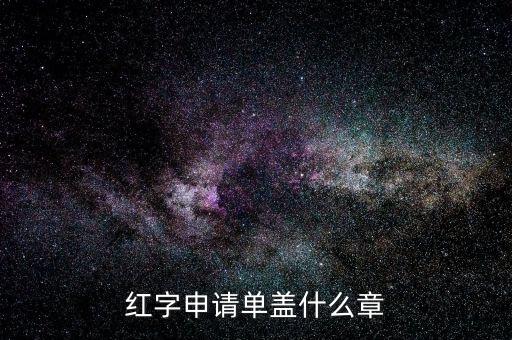 紅字發(fā)票申請單上蓋什么章，紅字申請單蓋什么章