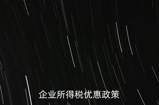 企業(yè)所得稅有什么稅收優(yōu)惠，企業(yè)所得稅優(yōu)惠政策