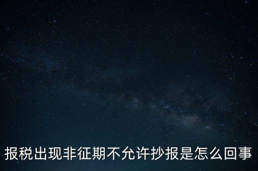 什么情況要進(jìn)行非征期抄報(bào)，稅務(wù)局通知一般納稅人實(shí)行非征期抄報(bào)稅是什么意思請教一下