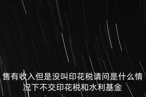 什么情況下不用交水利基金，什么情況下不用交水利建設(shè)基金和印花稅