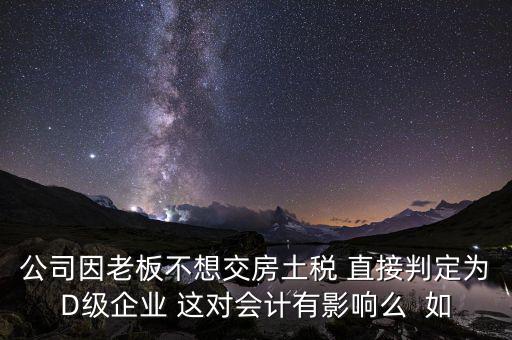 稅務(wù)評級d有什么影響，企業(yè)納稅信用等級最低D級對企業(yè)會計人員的影響