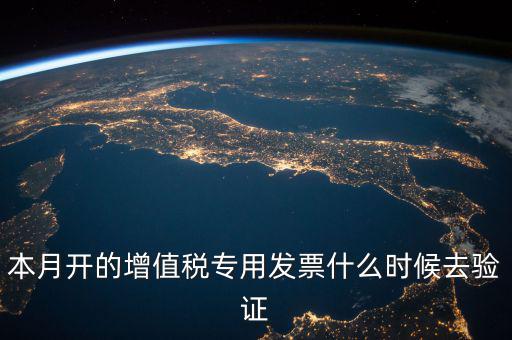 增值稅專用發(fā)票什么時候認(rèn)證，增值稅發(fā)票一般在幾號左右之后認(rèn)證最好