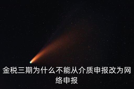 金稅三期為什么不能從介質(zhì)申報改為網(wǎng)絡申報