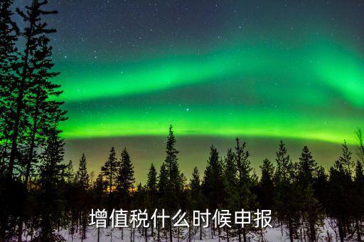 增值稅年報在什么時候，一般納稅人年報怎么報截止日期是什么時候