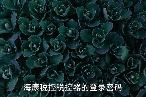 稅控盤 密碼是什么，海康稅控稅控器的登錄密碼