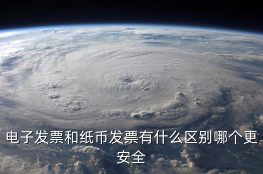 電孑發(fā)票什么意思，電子發(fā)票和紙幣發(fā)票有什么區(qū)別哪個(gè)更安全