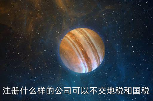 什么企業(yè)不用辦地稅，什么樣的企業(yè)可以不交地稅