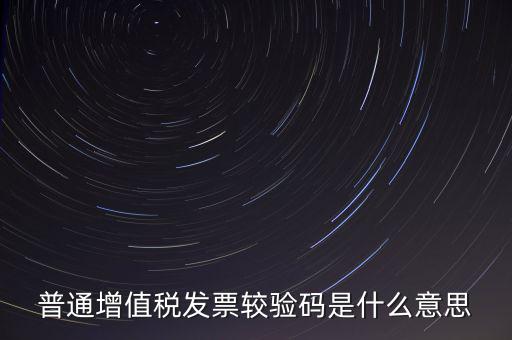電子發(fā)票查驗碼是什么意思，普通增值稅發(fā)票較驗碼是什么意思