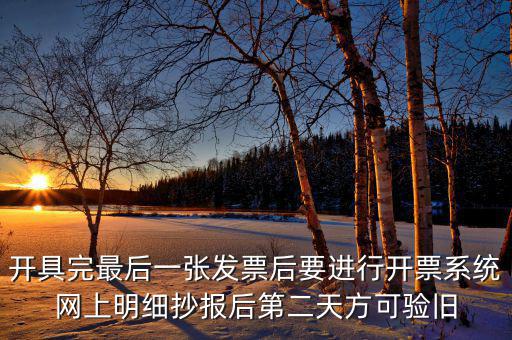 開具完最后一張發(fā)票后要進行開票系統(tǒng)網上明細抄報后第二天方可驗舊