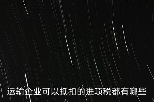 運(yùn)輸公司拿什么抵扣，運(yùn)輸業(yè)進(jìn)項(xiàng)稅的抵扣