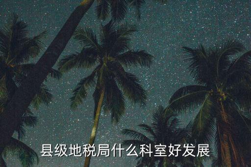 地稅局都有什么科室，地稅系統(tǒng)哪個(gè)科室好