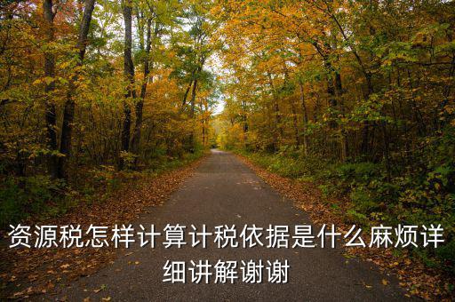 資源稅計稅依據(jù)是什么，資源稅怎樣計算計稅依據(jù)是什么麻煩詳細(xì)講解謝謝