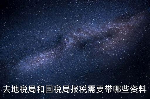 稅局報(bào)稅要帶什么資料，去地稅局和國稅局報(bào)稅需要帶哪些資料