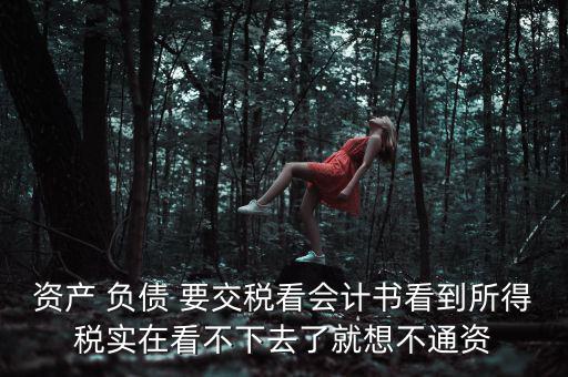 資產(chǎn) 負(fù)債 要交稅看會計(jì)書看到所得稅實(shí)在看不下去了就想不通資