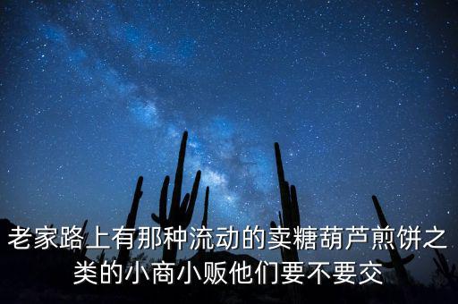 流動性小商販繳什么稅，老家路上有那種流動的賣糖葫蘆煎餅之類的小商小販他們要不要交