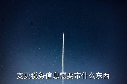 變更辦稅員要帶什么資料，變更稅務信息需要帶什么東西
