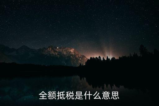 什么是全額抵扣，增值稅的全額抵扣是什么意思