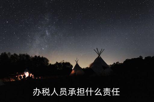 稅務負責人有什么責任，這樣的稅務辦事人員有責任嗎
