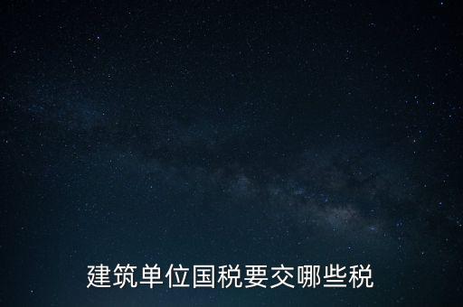 2014建筑企業(yè)交什么稅，建筑單位國稅要交哪些稅