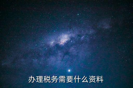 辦稅需要帶什么手續(xù)，交稅需要帶什么手續(xù)嗎