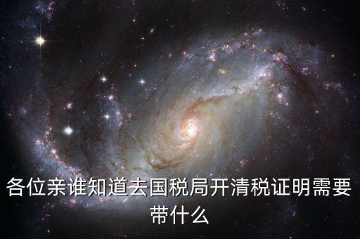 開清稅證明需要帶什么手續(xù)，各位親誰知道去國稅局開清稅證明需要帶什么