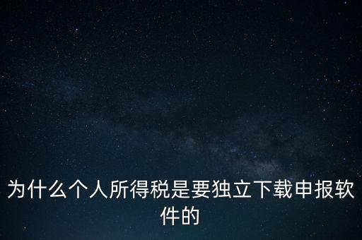 為什么個(gè)稅要自己申報(bào)，為什么個(gè)人所得稅是要獨(dú)立下載申報(bào)軟件的