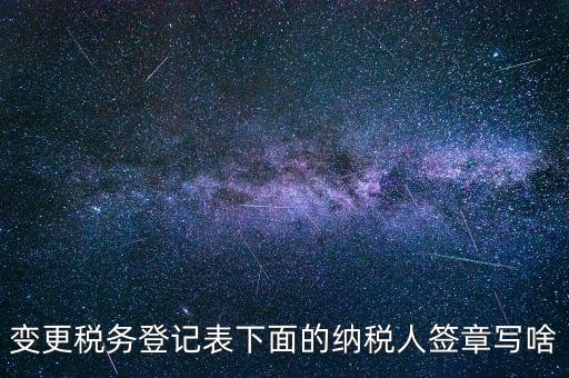 城建稅申報的納稅人簽章填什么，變更稅務(wù)登記表下面的納稅人簽章寫啥