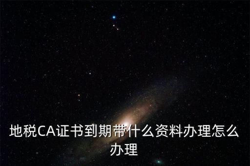 地稅ca帶什么資料，去地稅辦理CA證書需要帶什么資料