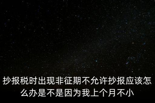非征期不允許抄報(bào)什么意思，問(wèn)征期內(nèi) 為啥保稅時(shí)顯示非征期不允許抄報(bào)呢 求大神指點(diǎn)