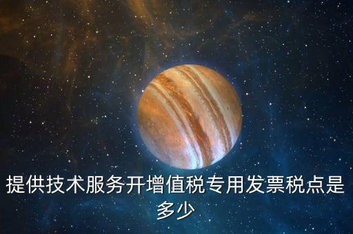 技術支持服務選擇什么稅率，提供技術服務開增值稅專用發(fā)票稅點是多少