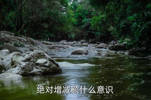 什么叫減增額，絕對(duì)增減額什么意識(shí)