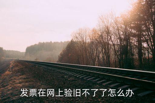 專用發(fā)票驗舊不到是什么原因，發(fā)票在網(wǎng)上驗舊不了了怎么辦