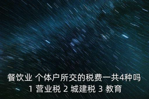 餐飲業(yè) 個(gè)體戶所交的稅費(fèi)一共4種嗎 1 營(yíng)業(yè)稅 2 城建稅 3 教育
