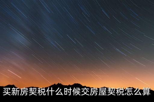 買期房契稅什么時(shí)候交，購(gòu)買期房應(yīng)什么時(shí)間交契稅