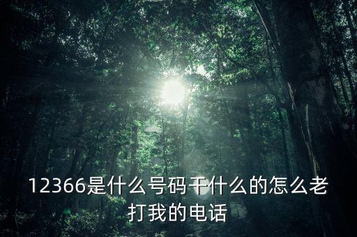 12366做什么，12366是什么號(hào)碼干什么的怎么老打我的電話