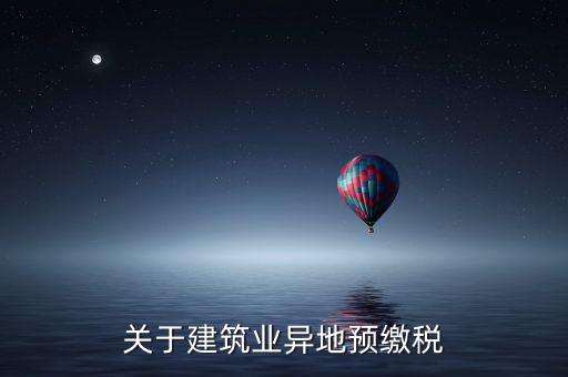 異地預繳稅是什么意思，工程項目外地預繳稅一般計稅