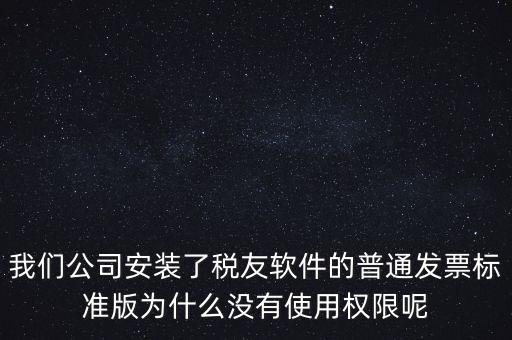 購買了稅友要安裝什么嗎，我們公司安裝了稅友軟件的普通發(fā)票標(biāo)準(zhǔn)版為什么沒有使用權(quán)限呢