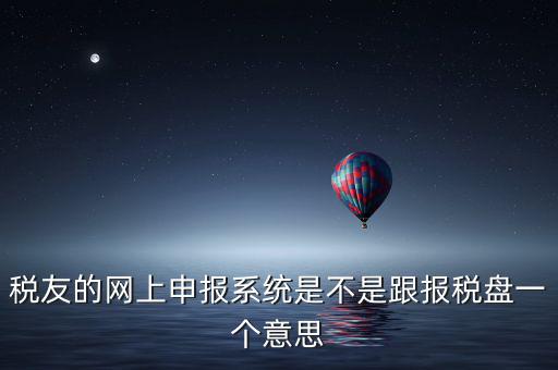 稅友報稅的是什么盤，稅友的網上申報系統(tǒng)是不是跟報稅盤一個意思
