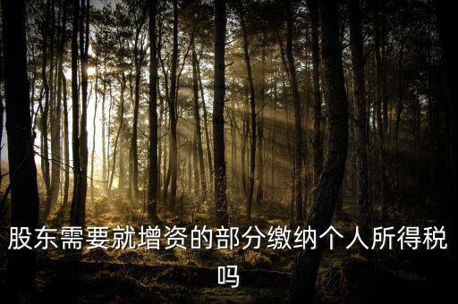 企業(yè)增資需要繳納什么稅，股東需要就增資的部分繳納個人所得稅嗎