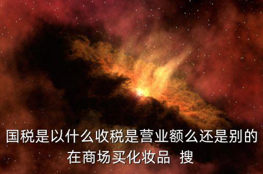 國(guó)稅局是收什么稅，國(guó)稅局收什么稅