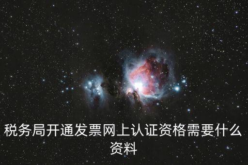 網(wǎng)上認(rèn)證發(fā)票需要什么資料，去稅務(wù)局認(rèn)證發(fā)票需要帶什么資料呢