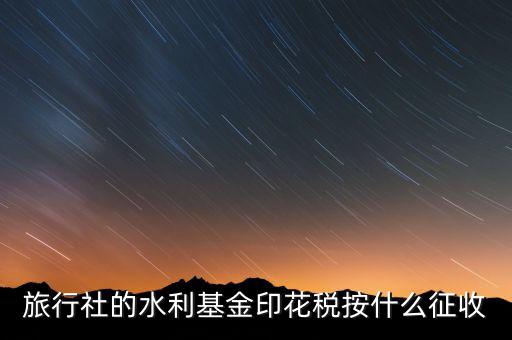 水利基金 印花稅各按什么繳，一般納稅人都交哪些稅印花稅和水利基金教育費附加城建稅稅率