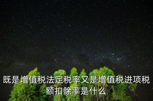 稅法扣除率是什么，既是增值稅法定稅率又是增值稅進(jìn)項(xiàng)稅額扣除率是什么