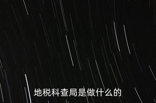 地稅局稽查局干什么的，地稅科查局是做什么的