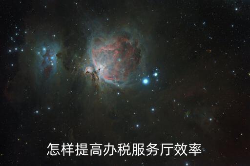 在辦稅服務質(zhì)效方面有什么問題，怎樣提高辦稅服務廳效率