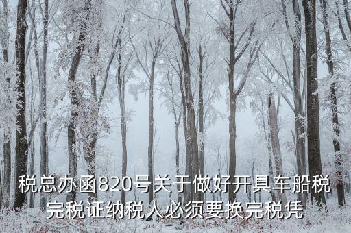 車船稅完稅后有什么憑證嗎，稅總辦函820號關(guān)于做好開具車船稅完稅證納稅人必須要換完稅憑