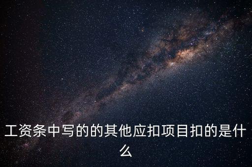 財政部規(guī)定的其他扣除項目是什么，工資條中寫的的其他應扣項目扣的是什么