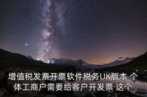 為客戶開發(fā)軟件按什么稅率開票，增值稅發(fā)票開票軟件稅務UK版本 個體工商戶需要給客戶開發(fā)票 這個
